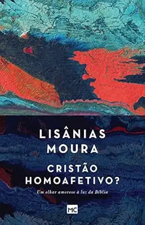 Cristão homoafetivo?: Um olhar amoroso à luz da Bíblia – Lisânias Moura