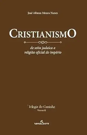 Cristianismo: de seita judaica a religião oficial do Império (Trilogia do caminho Livro 1) – José Afonso Moura Nunes