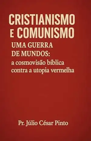 Cristianismo e Comunismo – Uma Guerra de Mundos:: A Cosmovisão Bíblica Contra a Utopia Vermelha – Pr. Júlio César Pinto Cristianismo e Comunismo – Uma Guerra de Mundos:: A Cosmovisão Bíblica Contra a Utopia Vermelha – Pr. Júlio César Pinto
