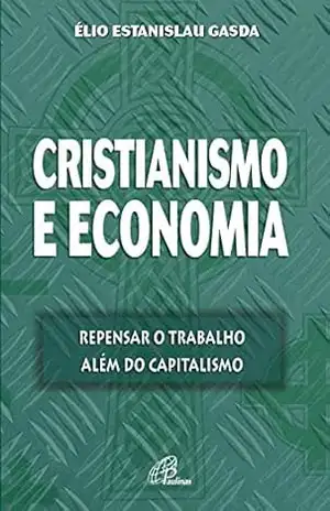Cristianismo e economia: Repensar o trabalho além do capitalismo – Élio Estanislau Gasda