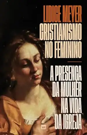 Cristianismo no feminino: A presença da mulher na vida da igreja – Lidice Meyer Cristianismo no feminino: A presença da mulher na vida da igreja – Lidice Meyer