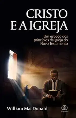 Cristo e a Igreja: Um esboço dos princípios da igreja do Novo Testamento – William MacDonald Cristo e a Igreja: Um esboço dos princípios da igreja do Novo Testamento – William MacDonald