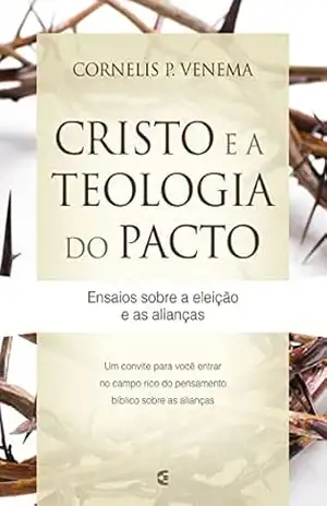 Capa do livro Cristo e a teologia do pacto: Ensaios sobre a eleição e as alianças - Cornelis P. Venema