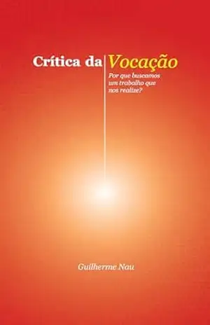 Capa do livro Crítica da Vocação: Por que buscamos um trabalho que nos realize? - Guilherme Nau