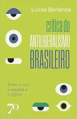 Crítica do antiliberalismo brasileiro: entre a cruz, a espada e o sigma – Lucas Berlanza