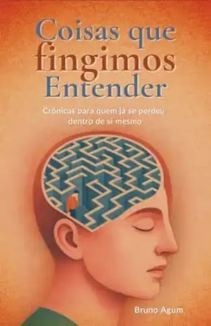 Crônicas: Coisas que você Fingimos Entender: Crônicas para quem já se perdeu dentro de si mesmo: Crônicas para jovens, Crônicas brasileiras, Crônicas e Contos, Crônicas para gostar de ler - Bruno Prado Agum Crônicas: Coisas que você Fingimos Entender: Crônicas para quem já se perdeu dentro de si mesmo: Crônicas para jovens, Crônicas brasileiras, Crônicas e Contos, Crônicas para gostar de ler - Bruno Prado Agum