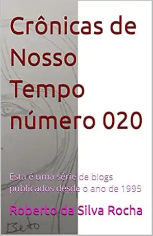 Crônicas de Nosso Tempo número 020: Esta é uma série de blogs publicados desde o ano de 1995 – Roberto da Silva Rocha