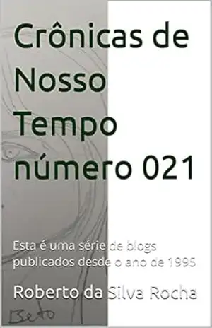Crônicas de Nosso Tempo número 021: Esta é uma série de blogs publicados desde o ano de 1995 – Roberto da Silva Rocha