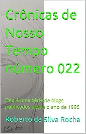 Crônicas de Nosso Tempo número 022: Esta é uma série de blogs publicados desde o ano de 1995 – Roberto da Silva Rocha