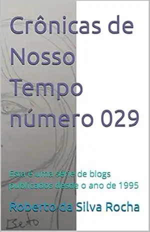 Crônicas de Nosso Tempo número 029: Esta é uma série de blogs publicados desde o ano de 1995 – Roberto  da Silva Rocha