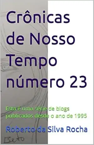 Crônicas de Nosso Tempo número 23: Esta é uma série de blogs publicados desde o ano de 1995 – Roberto da Silva Rocha