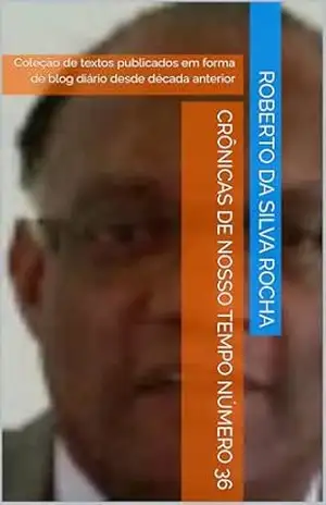 Crônicas de Nosso Tempo Número 36: Coleção de textos publicados em forma de blog diário desde década anterior – roberto da silva rocha