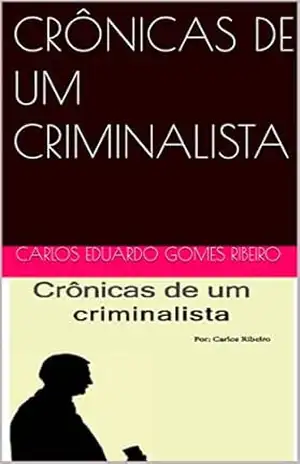 CRÔNICAS DE UM CRIMINALISTA – CARLOS EDUARDO GOMES RIBEIRO