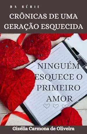 CRÔNICAS DE UMA GERAÇÃO ESQUECIDA: NINGUÉM ESQUECE O PRIMEIRO AMOR – GIZÉLIA  CARMONA DE OLIVEIRA