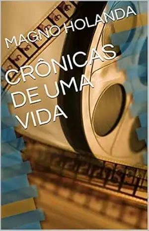 CRÔNICAS DE UMA VIDA – MAGNO HOLANDA CRÔNICAS DE UMA VIDA – MAGNO HOLANDA