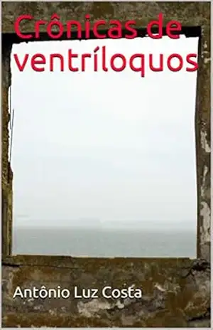 Crônicas de ventríloquos – Antônio Luz Costa