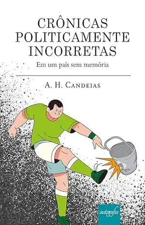 Crônicas politicamente incorretas; em um país sem memória – A. H. Candeias Crônicas politicamente incorretas; em um país sem memória – A. H. Candeias