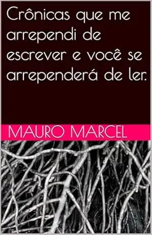 Crônicas que me arrependi de escrever e você se arrependerá de ler. – Mauro Marcel