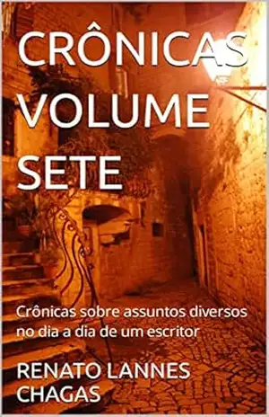 CRÔNICAS VOLUME SETE: Crônicas sobre assuntos diversos no dia a dia de um escritor – RENATO LANNES CHAGAS