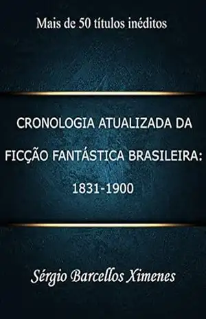 Cronologia Atualizada da Ficção Fantástica Brasileira: 1831–1900 – Sérgio Barcellos Ximenes
