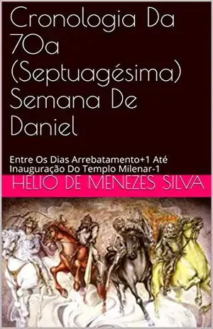 Cronologia Da 70a (Septuagésima) Semana De Daniel: Entre Os Dias Arrebatamento+1 Até Inauguração Do Templo Milenar–1 – Helio de Menezes Silva