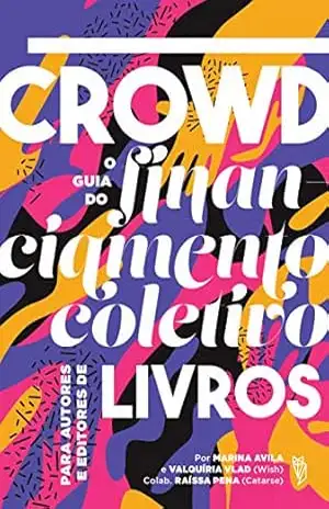 Crowd, o Guia do Financiamento Coletivo para Autores e Editores de Livros - Marina Avila Crowd, o Guia do Financiamento Coletivo para Autores e Editores de Livros - Marina Avila