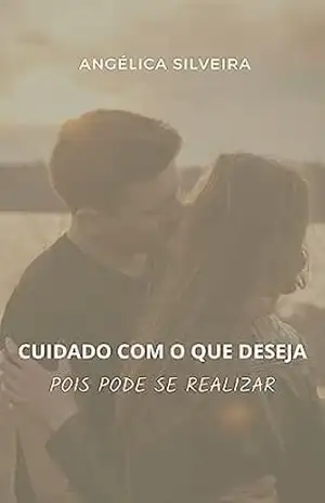 Cuidado com o que deseja: Pois pode se realizar – Angélica Silveira Cuidado com o que deseja: Pois pode se realizar – Angélica Silveira