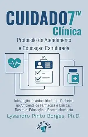 CUIDADO7™ Clínica – Protocolo de Atendimento e Educação Estruturada – Integração ao Autocuidado em Diabetes no Ambiente de Farmácias e Clínicas:: Rastreio, Educação e Encaminhamento. – Lysando Pinto Borges