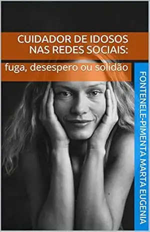 Cuidador de Idosos nas redes sociais: fuga, desespero ou solidão – FONTENELE-PIMENTA MARTA EUGENIA Cuidador de Idosos nas redes sociais: fuga, desespero ou solidão – FONTENELE-PIMENTA MARTA EUGENIA