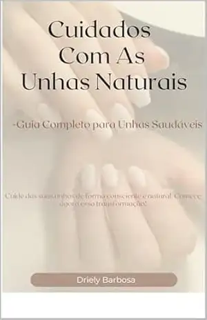 Cuidados Com As Unhas Naturais: – Guia completo Para Unhas Saudáveis (Guia Para Unhas Saudáveis) - Driely Barbosa