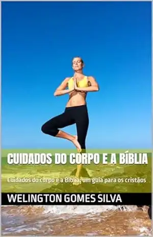Capa do livro Cuidados do corpo e a Bíblia: Cuidados do corpo e a Bíblia: um guia para os cristãos - WELINGTON GOMES SILVA