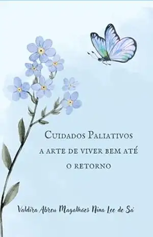 Cuidados Paliativos, A Arte De Viver Bem Até O Retorno – Valdira Abreu Magalhães Nina Lee De Sá