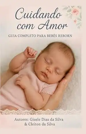 Capa do livro Cuidando Com Amor: Guia Completo Para Pais, Colecionadores E Amantes De Bebês Reborn - Gisele Dias Silva " ; "cleiton Da Da Silva