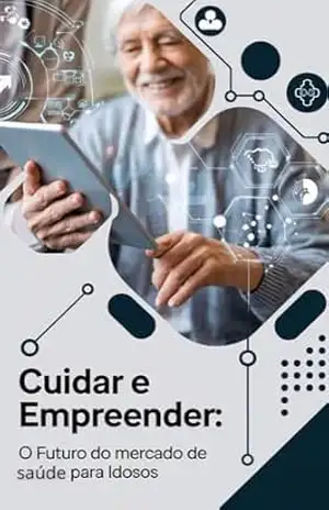 Cuidar e empreender – O Futuro do mercado de saúde para idosos – joziel cardoso