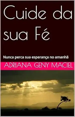 Cuide da sua Fé: Nunca perca sua esperança no amanhã – Adriana Geny Maciel Cuide da sua Fé: Nunca perca sua esperança no amanhã – Adriana Geny Maciel