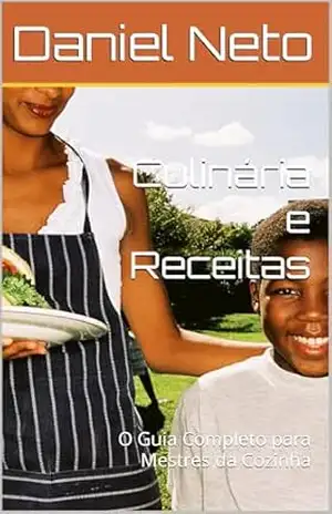 Culinária e Receitas: O Guia Completo para Mestres da Cozinha – Daniel Neto