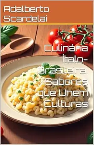 Culinária Ítalo–Brasileira: Sabores que Unem Culturas – Adalberto Scardelai