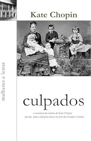 Culpados: O Romance de Estreia de Kate Chopin: Paixão, Tabu e Dilemas Éticos no Sul dos Estados Unidos – Kate Chopin