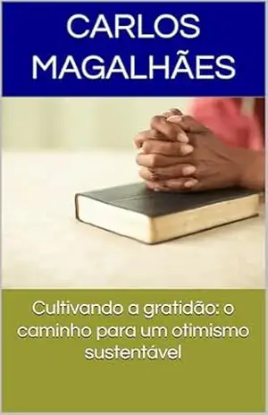 Cultivando a gratidão: o caminho para um otimismo sustentável – Carlos Magalhães