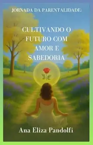 Cultivando o Futuro com Amor e Sabedoria: Jornada da Parentalidade (Jornada Plena) – Ana Eliza Pandolfi