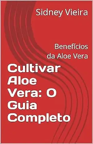 Cultivar Aloe Vera: O Guia Completo: Benefícios da Aloe Vera – Sidney Vieira Cultivar Aloe Vera: O Guia Completo: Benefícios da Aloe Vera – Sidney Vieira