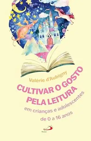 Cultivar o Gosto Pela Leitura em Crianças e Adolescentes de 0 a 16 anos. (Educação) – Valérie d’Aubigny
