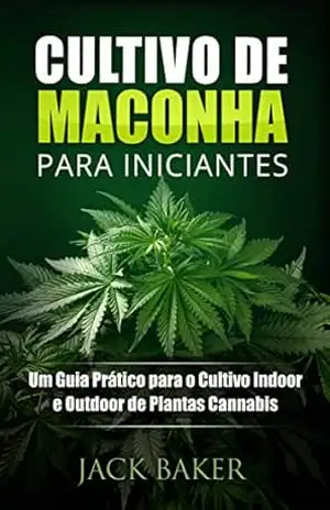 Capa do livro Cultivo de Maconha para Iniciantes: Um Guia Prático para o Cultivo Indoor e Outdoor de Plantas Cannabis - Jack Baker