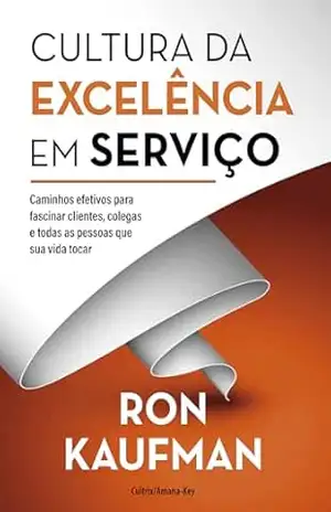 Cultura da excelência em serviço: Caminhos efetivos para fascinar clientes, colegas e todas as pessoas que sua vida tocar – Ron Kaufman Cultura da excelência em serviço: Caminhos efetivos para fascinar clientes, colegas e todas as pessoas que sua vida tocar – Ron Kaufman