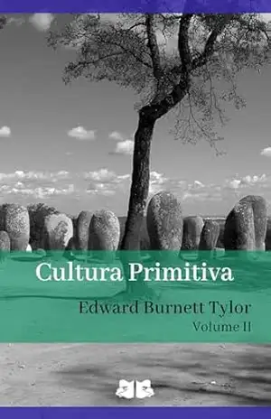 Cultura Primitiva: Volume II (Cultura Primitiva, de Edward B. Tylor Livro 2) – Edward B. Tylor Cultura Primitiva: Volume II (Cultura Primitiva, de Edward B. Tylor Livro 2) – Edward B. Tylor