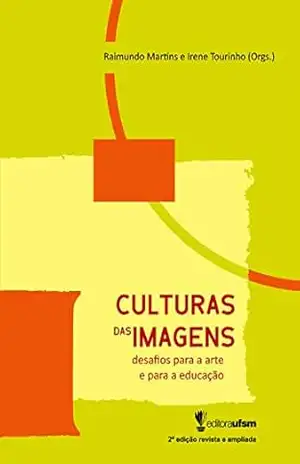 Culturas das Imagens: desafios para a arte e a educação – 2ª ed – Raimundo Martins Culturas das Imagens: desafios para a arte e a educação – 2ª ed – Raimundo Martins