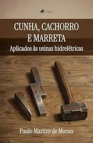 Cunha, Cachorro e Marreta Aplicados às Usinas Hidrelétricas – Paulo Martins de Morais Cunha, Cachorro e Marreta Aplicados às Usinas Hidrelétricas – Paulo Martins de Morais