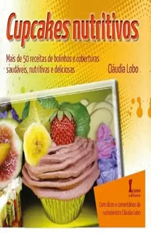 Cupcakes Nutritivos: Mais de 50 Receitas de Bolinhos e Coberturas Saudáveis, Nutritivas e Deliciosas – Cláudia Lobo