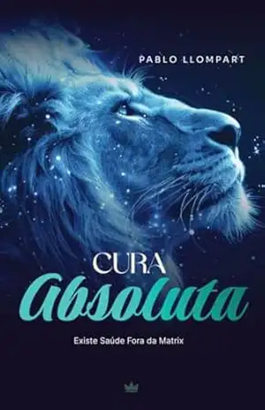 Cura Absoluta: Existe saúde fora da matrix – Pablo Llompar