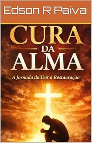 Cura da Alma: A jornada da dor á restauração (vencendo o luto) - Edson R Paiva